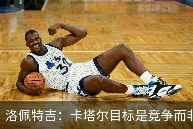 洛佩特吉：卡塔尔目标是竞争而非凑数 西班牙是夺冠热门之一